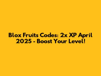Blox Fruits Codes: 2x XP April 2025 - Boost Your Level!