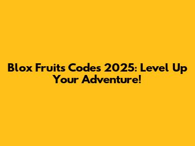 Blox Fruits Codes 2025: Level Up Your Adventure!