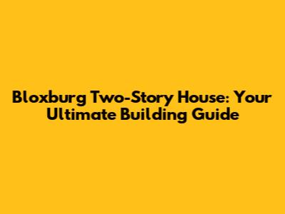Bloxburg Two-Story House: Your Ultimate Building Guide