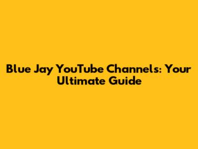 Blue Jay YouTube Channels: Your Ultimate Guide