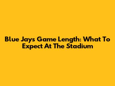 Blue Jays Game Length: What To Expect At The Stadium