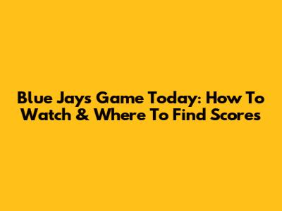 Blue Jays Game Today: How To Watch & Where To Find Scores