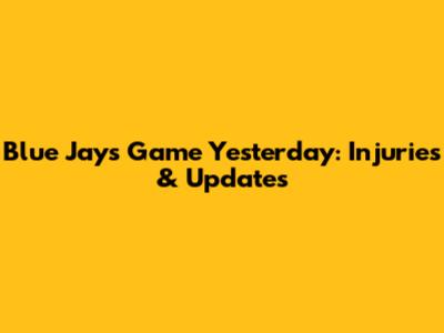 Blue Jays Game Yesterday: Injuries & Updates