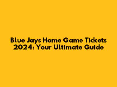 Blue Jays Home Game Tickets 2024: Your Ultimate Guide