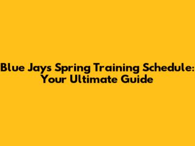 Blue Jays Spring Training Schedule: Your Ultimate Guide