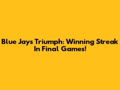 Blue Jays Triumph: Winning Streak In Final Games!