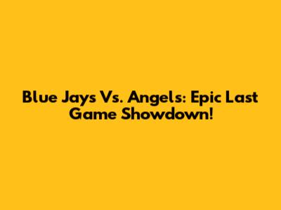 Blue Jays Vs. Angels: Epic Last Game Showdown!