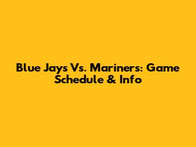 Blue Jays Vs. Mariners: Game Schedule & Info