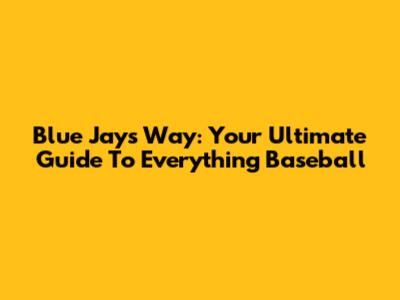 Blue Jays Way: Your Ultimate Guide To Everything Baseball