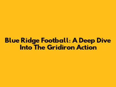 Blue Ridge Football: A Deep Dive Into The Gridiron Action