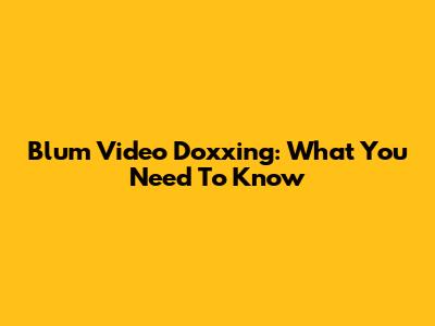 Blum Video Doxxing: What You Need To Know