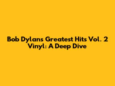 Bob Dylan's Greatest Hits Vol. 2 Vinyl: A Deep Dive