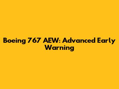 Boeing 767 AEW: Advanced Early Warning