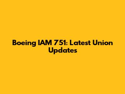 Boeing IAM 751: Latest Union Updates