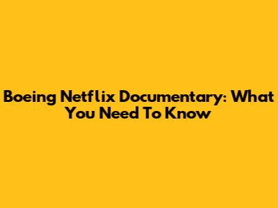 Boeing Netflix Documentary: What You Need To Know