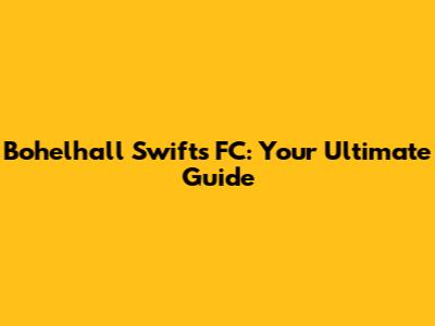 Bohelhall Swifts FC: Your Ultimate Guide