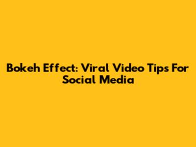 Bokeh Effect: Viral Video Tips For Social Media