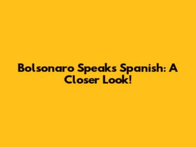 Bolsonaro Speaks Spanish: A Closer Look!