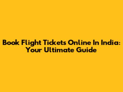 Book Flight Tickets Online In India: Your Ultimate Guide