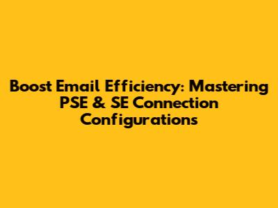 Boost Email Efficiency: Mastering PSE & SE Connection Configurations