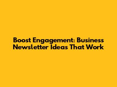Boost Engagement: Business Newsletter Ideas That Work