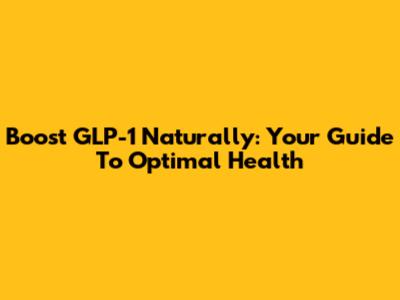Boost GLP-1 Naturally: Your Guide To Optimal Health