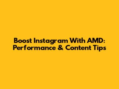 Boost Instagram With AMD: Performance & Content Tips
