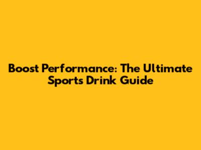 Boost Performance: The Ultimate Sports Drink Guide