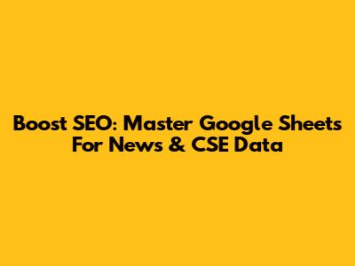 Boost SEO: Master Google Sheets For News & CSE Data