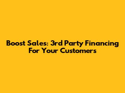 Boost Sales: 3rd Party Financing For Your Customers