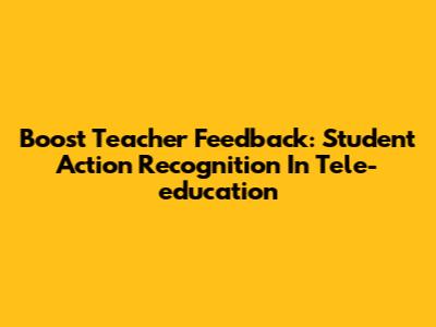 Boost Teacher Feedback: Student Action Recognition In Tele-education