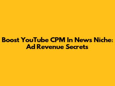 Boost YouTube CPM In News Niche: Ad Revenue Secrets