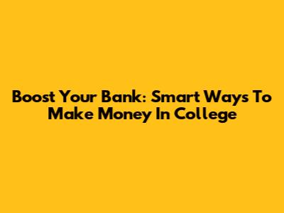 Boost Your Bank: Smart Ways To Make Money In College
