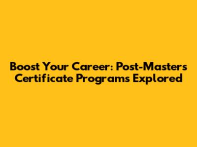 Boost Your Career: Post-Master's Certificate Programs Explored