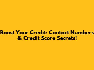 Boost Your Credit: Contact Numbers & Credit Score Secrets!