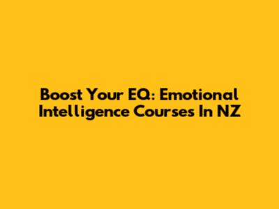 Boost Your EQ: Emotional Intelligence Courses In NZ