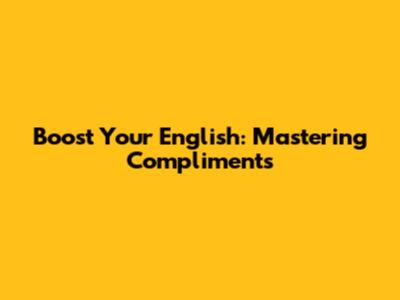 Boost Your English: Mastering Compliments