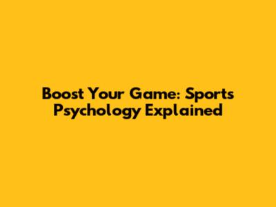 Boost Your Game: Sports Psychology Explained