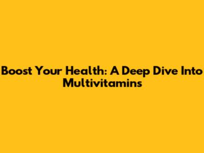 Boost Your Health: A Deep Dive Into Multivitamins