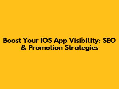 Boost Your IOS App Visibility: SEO & Promotion Strategies