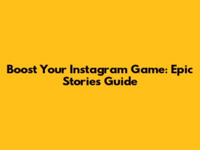 Boost Your Instagram Game: Epic Stories Guide