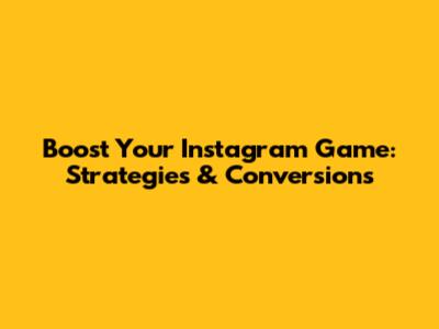 Boost Your Instagram Game: Strategies & Conversions