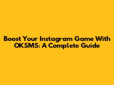 Boost Your Instagram Game With OKSMS: A Complete Guide