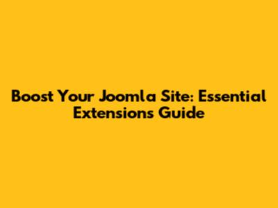 Boost Your Joomla Site: Essential Extensions Guide