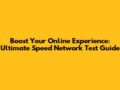 Boost Your Online Experience: Ultimate Speed Network Test Guide