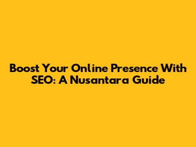 Boost Your Online Presence With SEO: A Nusantara Guide