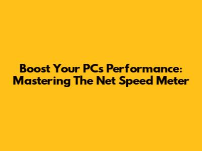 Boost Your PC's Performance: Mastering The Net Speed Meter