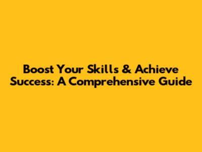Boost Your Skills & Achieve Success: A Comprehensive Guide