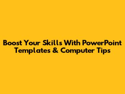 Boost Your Skills With PowerPoint Templates & Computer Tips