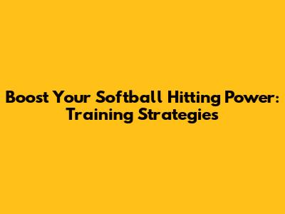 Boost Your Softball Hitting Power: Training Strategies